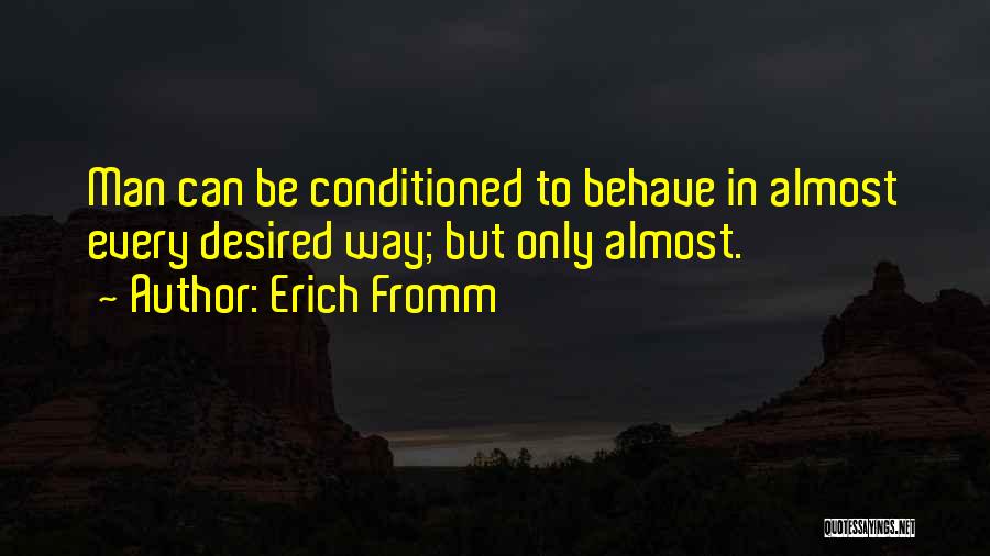 Erich Fromm Quotes: Man Can Be Conditioned To Behave In Almost Every Desired Way; But Only Almost.