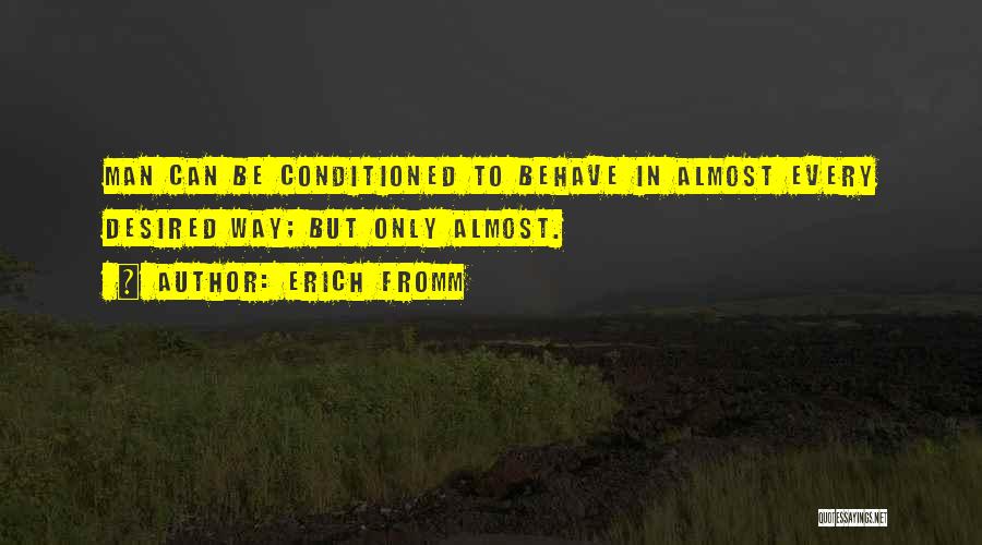 Erich Fromm Quotes: Man Can Be Conditioned To Behave In Almost Every Desired Way; But Only Almost.