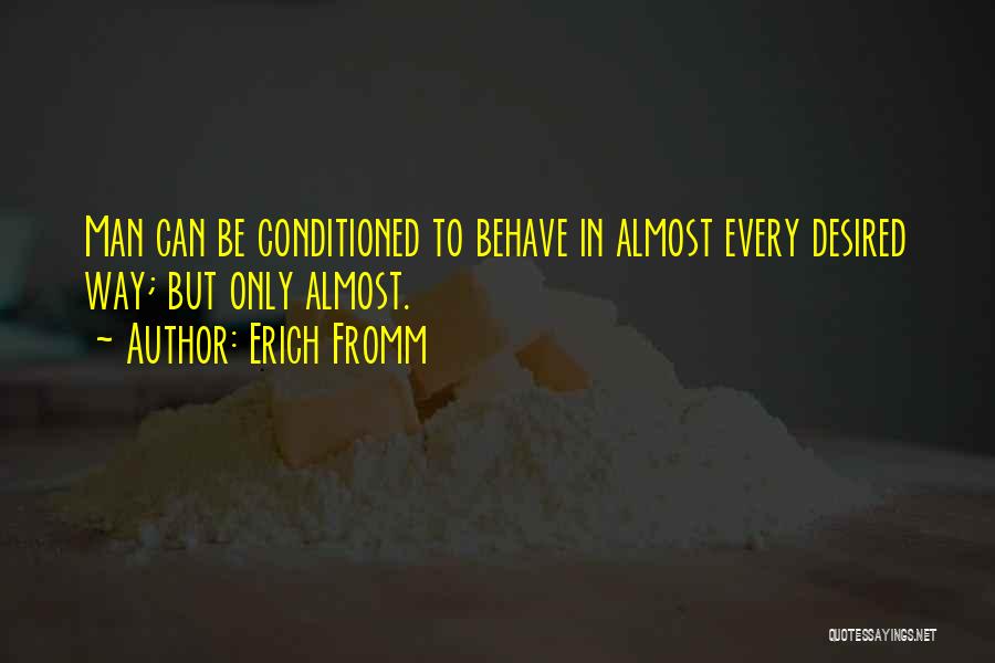 Erich Fromm Quotes: Man Can Be Conditioned To Behave In Almost Every Desired Way; But Only Almost.