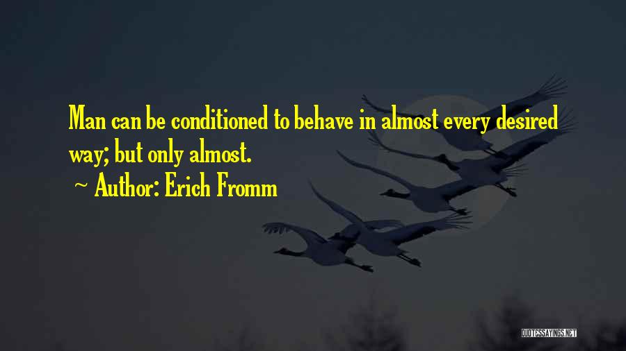 Erich Fromm Quotes: Man Can Be Conditioned To Behave In Almost Every Desired Way; But Only Almost.