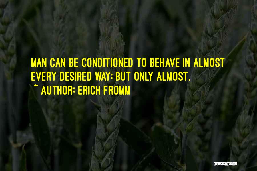 Erich Fromm Quotes: Man Can Be Conditioned To Behave In Almost Every Desired Way; But Only Almost.