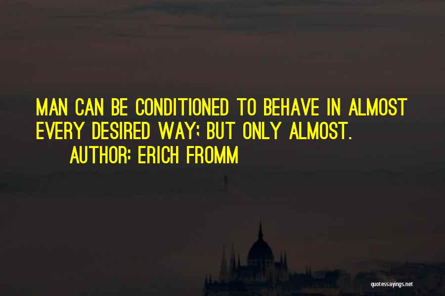 Erich Fromm Quotes: Man Can Be Conditioned To Behave In Almost Every Desired Way; But Only Almost.