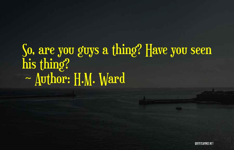 H.M. Ward Quotes: So, Are You Guys A Thing? Have You Seen His Thing?