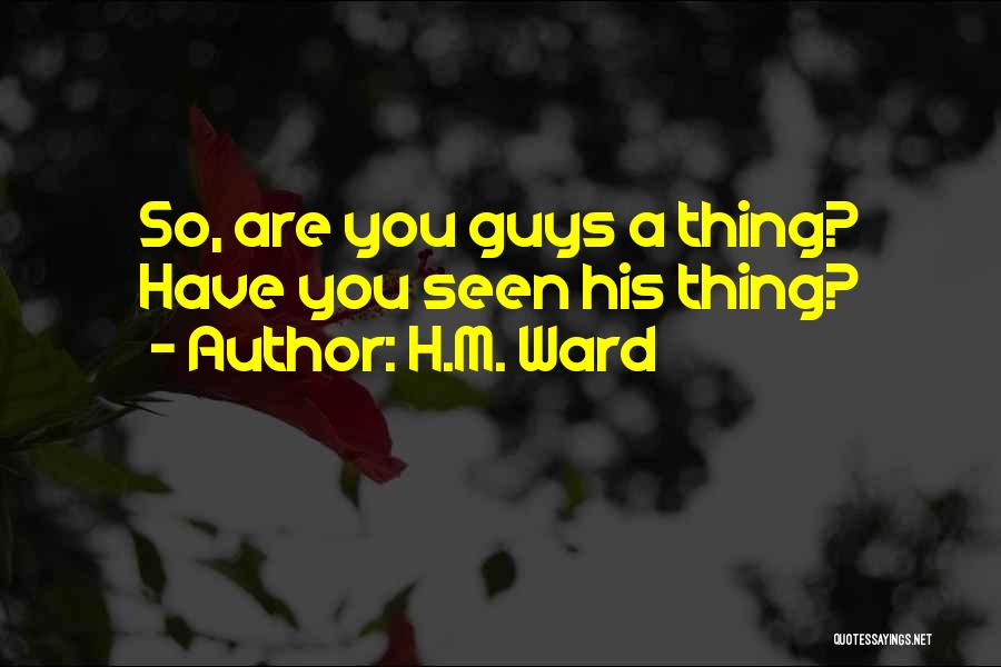 H.M. Ward Quotes: So, Are You Guys A Thing? Have You Seen His Thing?