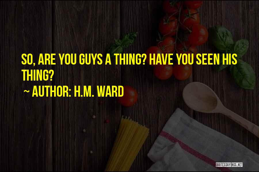H.M. Ward Quotes: So, Are You Guys A Thing? Have You Seen His Thing?