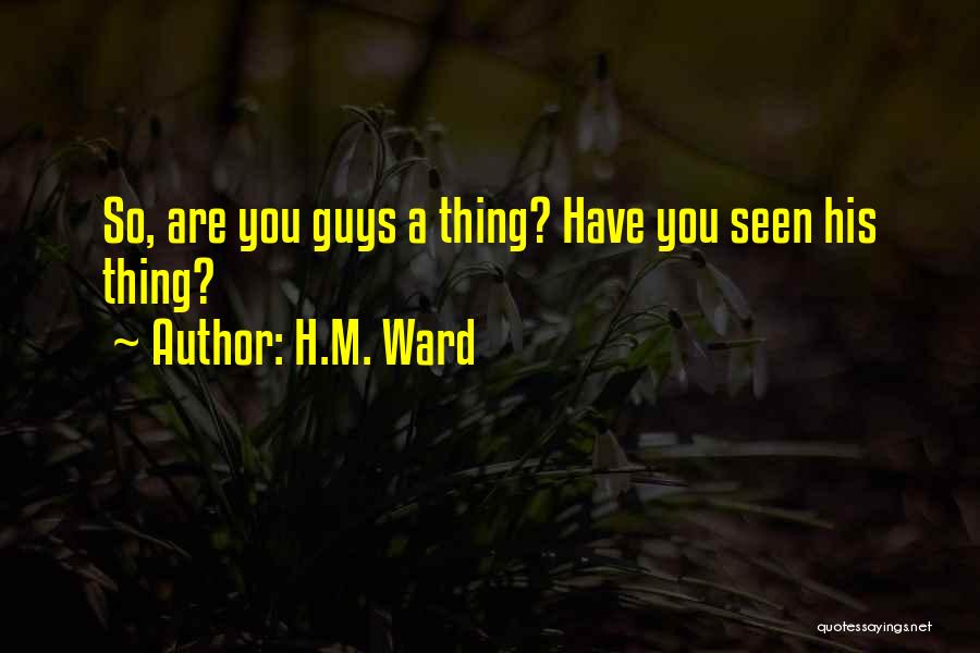 H.M. Ward Quotes: So, Are You Guys A Thing? Have You Seen His Thing?