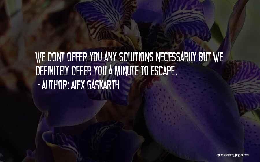 Alex Gaskarth Quotes: We Dont Offer You Any Solutions Necessarily But We Definitely Offer You A Minute To Escape.