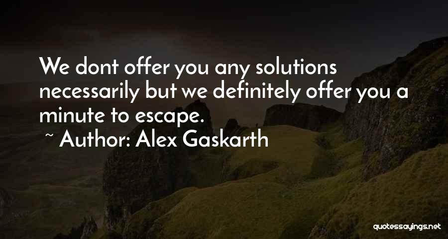 Alex Gaskarth Quotes: We Dont Offer You Any Solutions Necessarily But We Definitely Offer You A Minute To Escape.