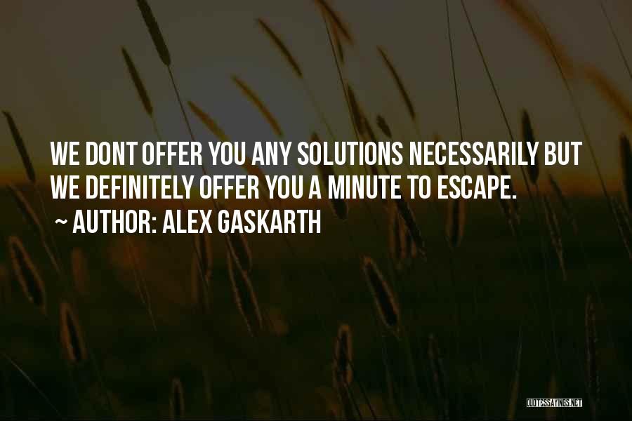 Alex Gaskarth Quotes: We Dont Offer You Any Solutions Necessarily But We Definitely Offer You A Minute To Escape.
