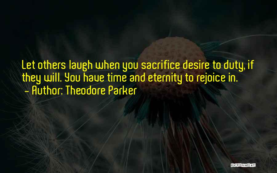 Theodore Parker Quotes: Let Others Laugh When You Sacrifice Desire To Duty, If They Will. You Have Time And Eternity To Rejoice In.