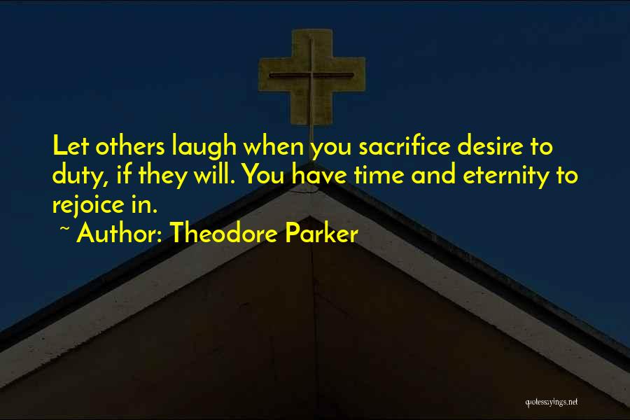 Theodore Parker Quotes: Let Others Laugh When You Sacrifice Desire To Duty, If They Will. You Have Time And Eternity To Rejoice In.