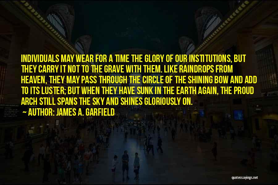 James A. Garfield Quotes: Individuals May Wear For A Time The Glory Of Our Institutions, But They Carry It Not To The Grave With