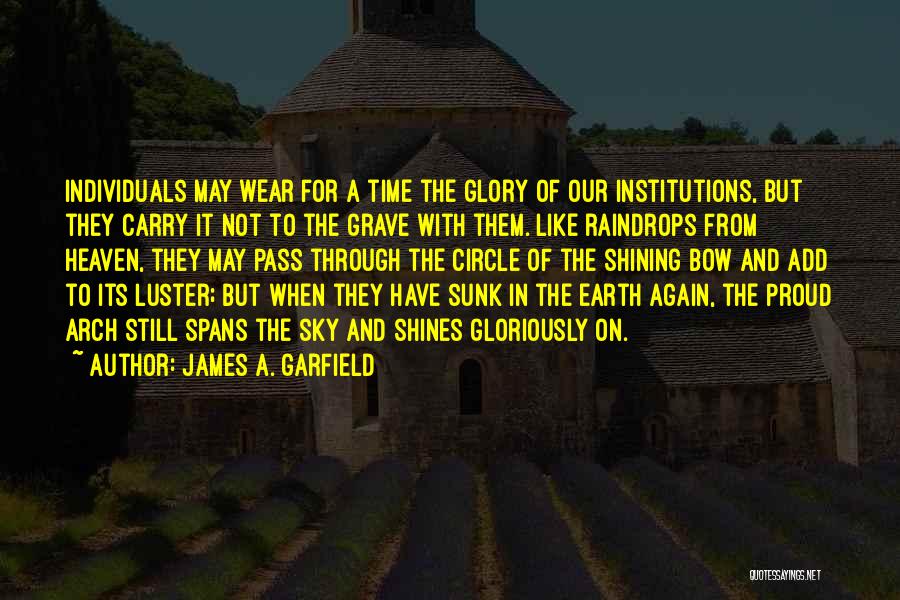 James A. Garfield Quotes: Individuals May Wear For A Time The Glory Of Our Institutions, But They Carry It Not To The Grave With