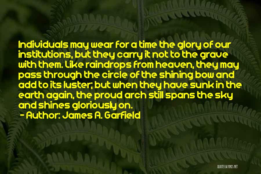 James A. Garfield Quotes: Individuals May Wear For A Time The Glory Of Our Institutions, But They Carry It Not To The Grave With