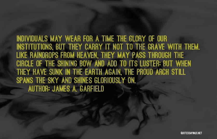 James A. Garfield Quotes: Individuals May Wear For A Time The Glory Of Our Institutions, But They Carry It Not To The Grave With