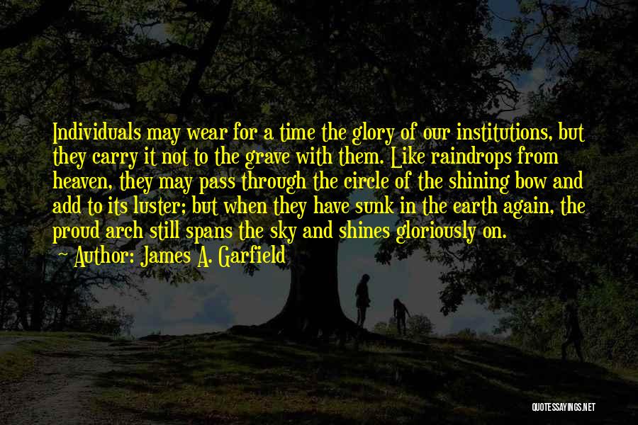 James A. Garfield Quotes: Individuals May Wear For A Time The Glory Of Our Institutions, But They Carry It Not To The Grave With
