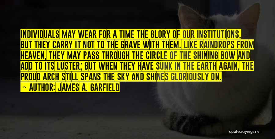 James A. Garfield Quotes: Individuals May Wear For A Time The Glory Of Our Institutions, But They Carry It Not To The Grave With