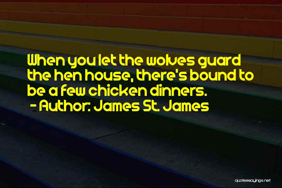 James St. James Quotes: When You Let The Wolves Guard The Hen House, There's Bound To Be A Few Chicken Dinners.