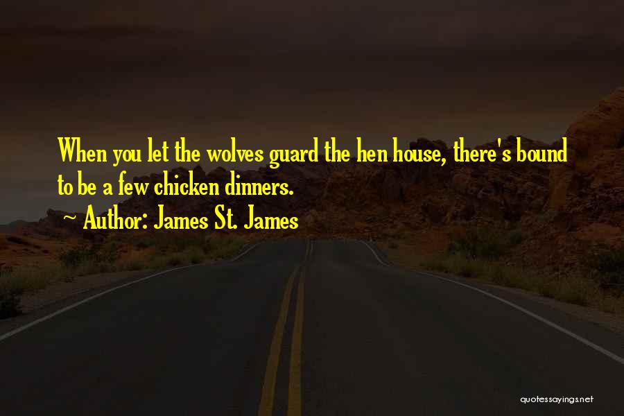 James St. James Quotes: When You Let The Wolves Guard The Hen House, There's Bound To Be A Few Chicken Dinners.