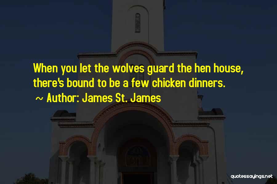 James St. James Quotes: When You Let The Wolves Guard The Hen House, There's Bound To Be A Few Chicken Dinners.