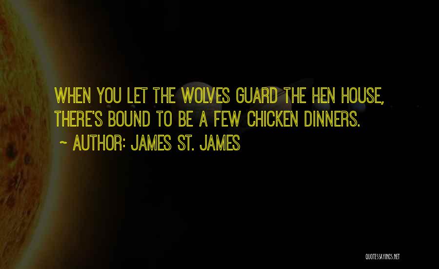 James St. James Quotes: When You Let The Wolves Guard The Hen House, There's Bound To Be A Few Chicken Dinners.