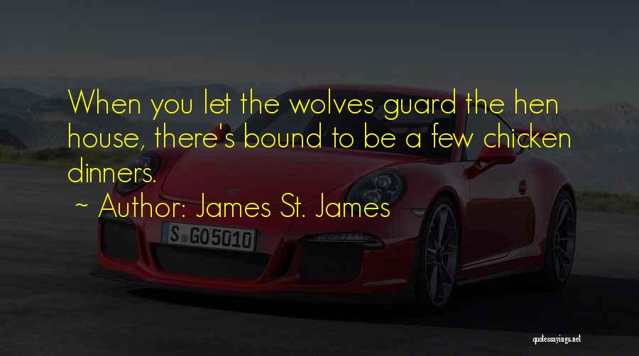 James St. James Quotes: When You Let The Wolves Guard The Hen House, There's Bound To Be A Few Chicken Dinners.