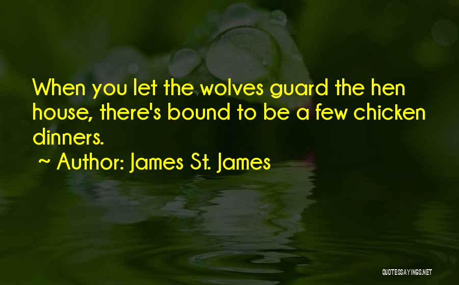 James St. James Quotes: When You Let The Wolves Guard The Hen House, There's Bound To Be A Few Chicken Dinners.