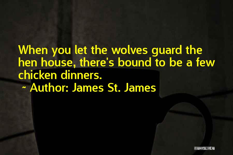 James St. James Quotes: When You Let The Wolves Guard The Hen House, There's Bound To Be A Few Chicken Dinners.