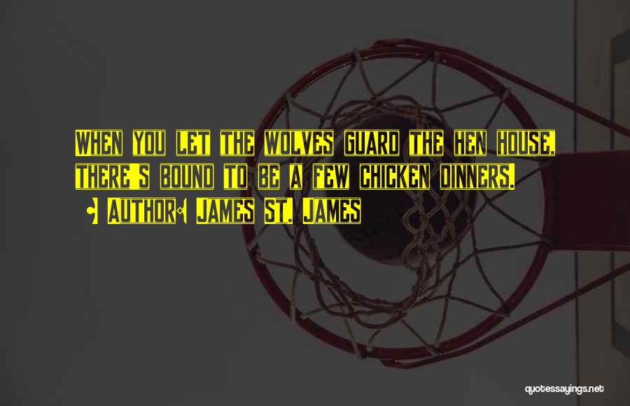 James St. James Quotes: When You Let The Wolves Guard The Hen House, There's Bound To Be A Few Chicken Dinners.