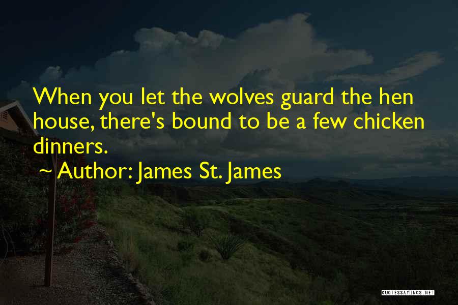 James St. James Quotes: When You Let The Wolves Guard The Hen House, There's Bound To Be A Few Chicken Dinners.