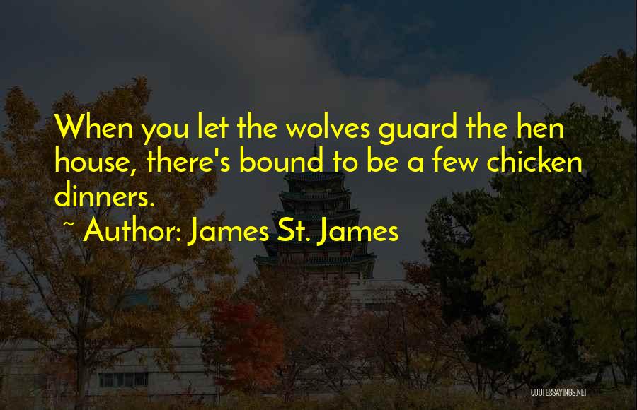 James St. James Quotes: When You Let The Wolves Guard The Hen House, There's Bound To Be A Few Chicken Dinners.