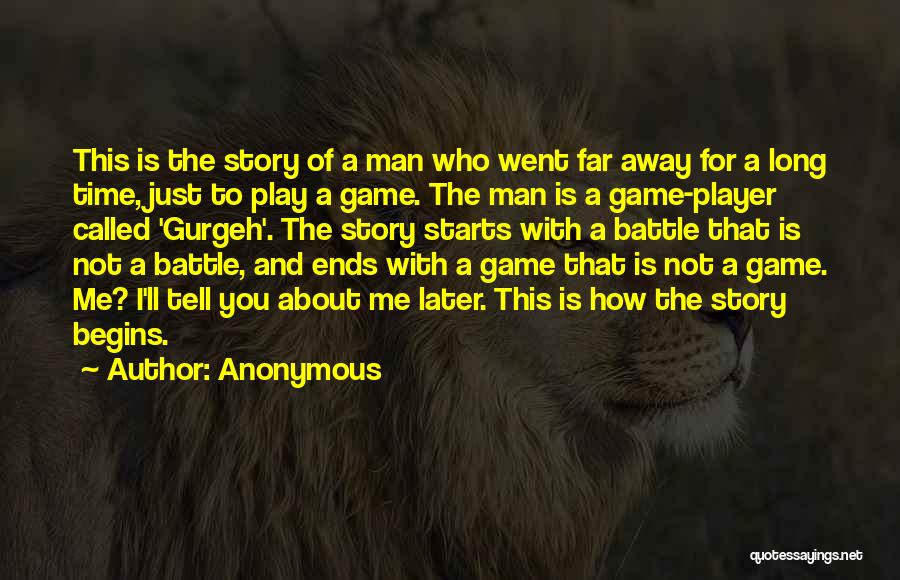 Anonymous Quotes: This Is The Story Of A Man Who Went Far Away For A Long Time, Just To Play A Game.
