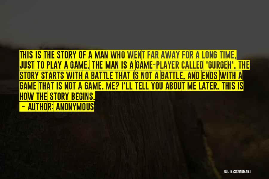 Anonymous Quotes: This Is The Story Of A Man Who Went Far Away For A Long Time, Just To Play A Game.