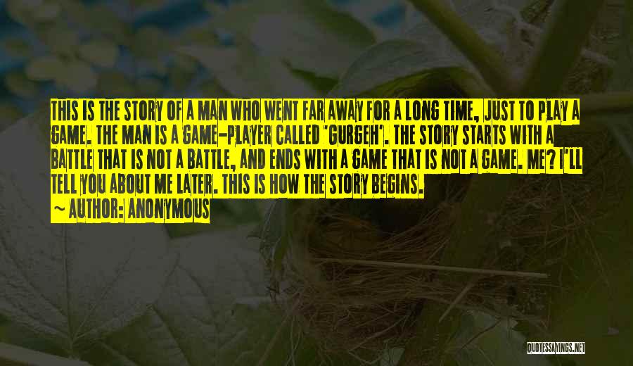 Anonymous Quotes: This Is The Story Of A Man Who Went Far Away For A Long Time, Just To Play A Game.