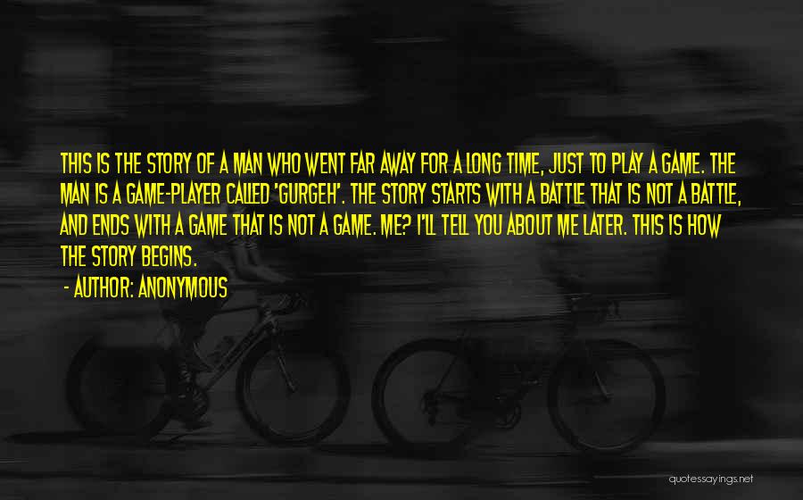 Anonymous Quotes: This Is The Story Of A Man Who Went Far Away For A Long Time, Just To Play A Game.