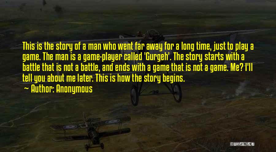 Anonymous Quotes: This Is The Story Of A Man Who Went Far Away For A Long Time, Just To Play A Game.