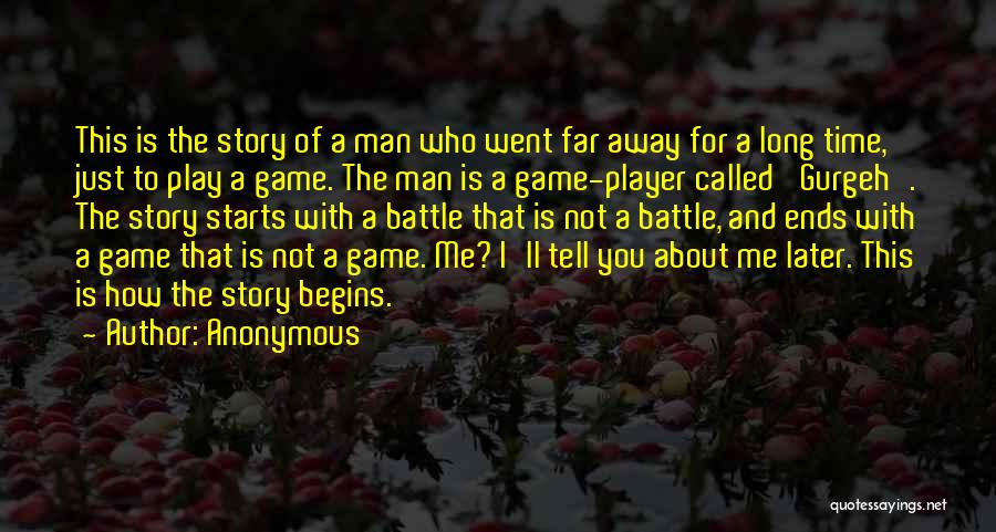 Anonymous Quotes: This Is The Story Of A Man Who Went Far Away For A Long Time, Just To Play A Game.