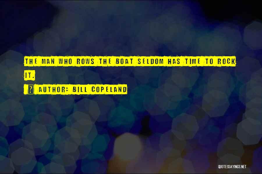 Bill Copeland Quotes: The Man Who Rows The Boat Seldom Has Time To Rock It.