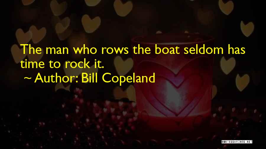 Bill Copeland Quotes: The Man Who Rows The Boat Seldom Has Time To Rock It.