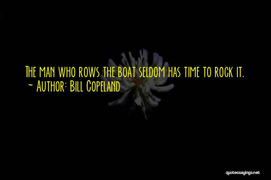 Bill Copeland Quotes: The Man Who Rows The Boat Seldom Has Time To Rock It.