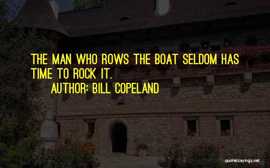 Bill Copeland Quotes: The Man Who Rows The Boat Seldom Has Time To Rock It.