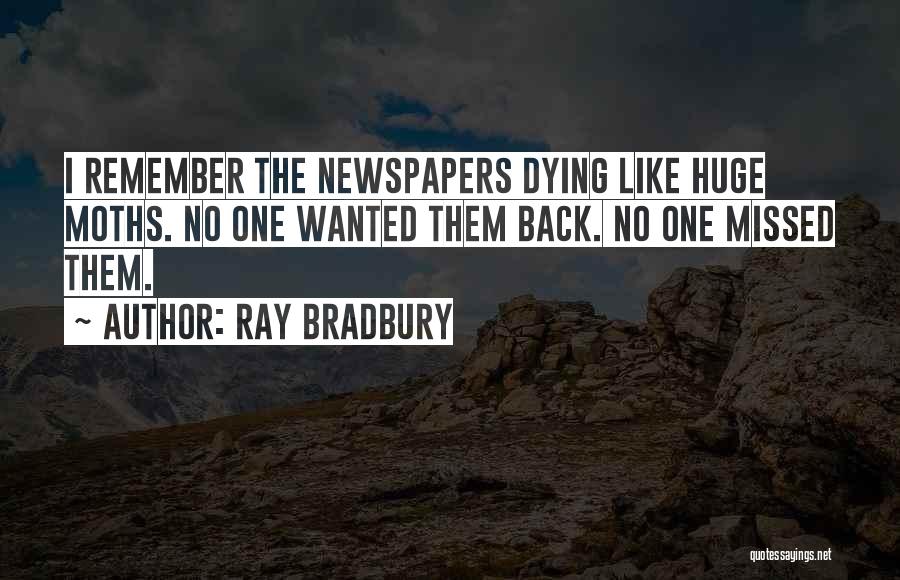 Ray Bradbury Quotes: I Remember The Newspapers Dying Like Huge Moths. No One Wanted Them Back. No One Missed Them.