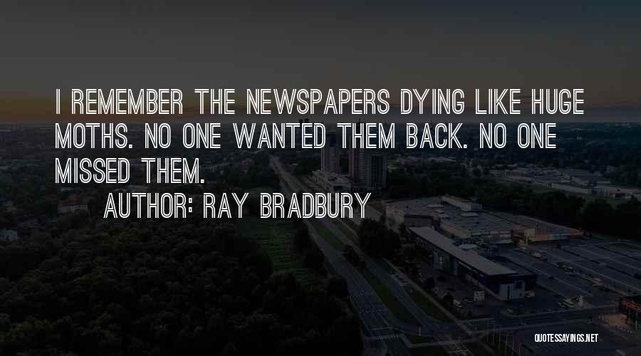 Ray Bradbury Quotes: I Remember The Newspapers Dying Like Huge Moths. No One Wanted Them Back. No One Missed Them.