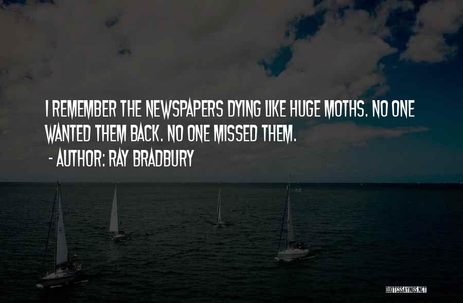 Ray Bradbury Quotes: I Remember The Newspapers Dying Like Huge Moths. No One Wanted Them Back. No One Missed Them.