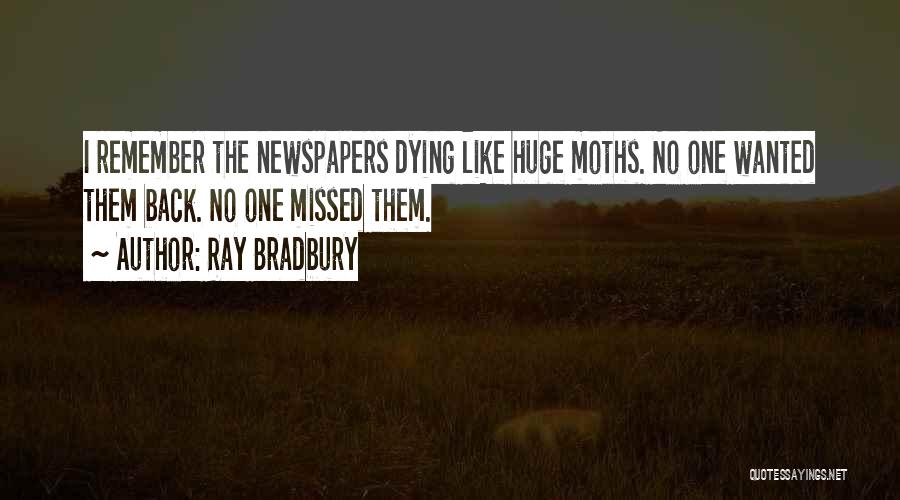 Ray Bradbury Quotes: I Remember The Newspapers Dying Like Huge Moths. No One Wanted Them Back. No One Missed Them.