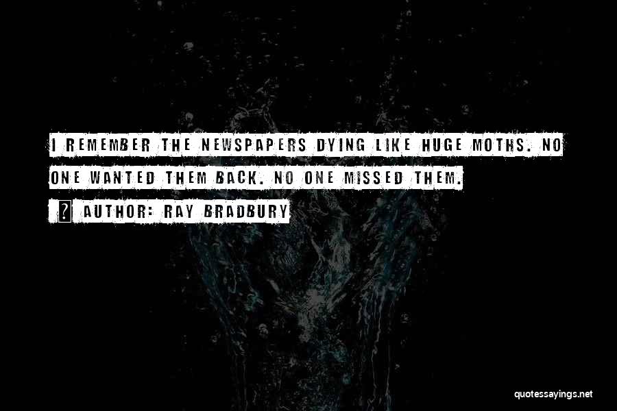 Ray Bradbury Quotes: I Remember The Newspapers Dying Like Huge Moths. No One Wanted Them Back. No One Missed Them.