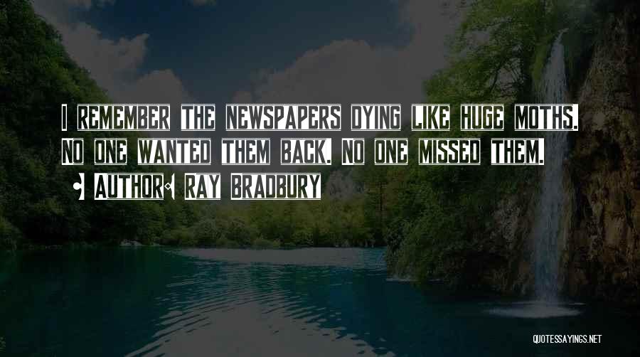 Ray Bradbury Quotes: I Remember The Newspapers Dying Like Huge Moths. No One Wanted Them Back. No One Missed Them.