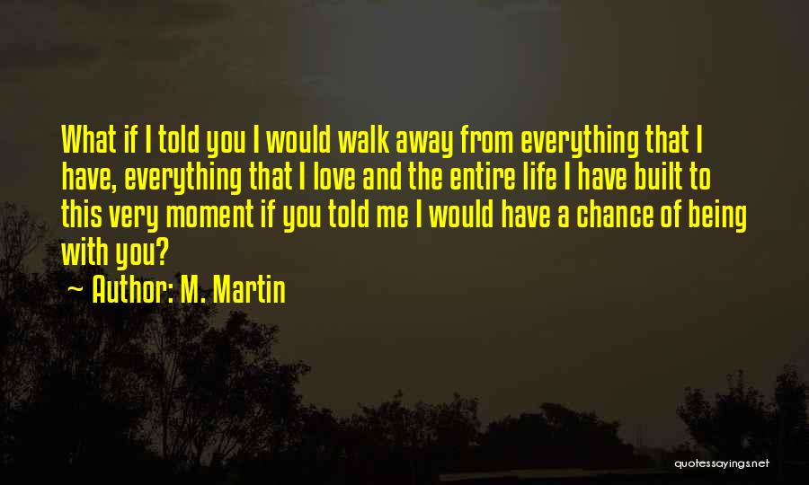 M. Martin Quotes: What If I Told You I Would Walk Away From Everything That I Have, Everything That I Love And The