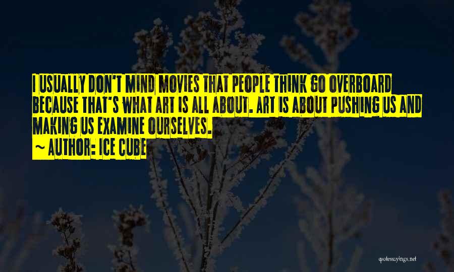 Ice Cube Quotes: I Usually Don't Mind Movies That People Think Go Overboard Because That's What Art Is All About. Art Is About