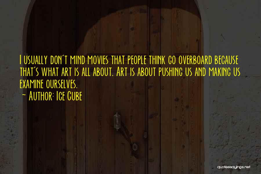 Ice Cube Quotes: I Usually Don't Mind Movies That People Think Go Overboard Because That's What Art Is All About. Art Is About